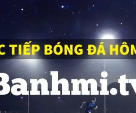 BanhMi TV – Link xem trực tiếp bóng đá BanhMi TV